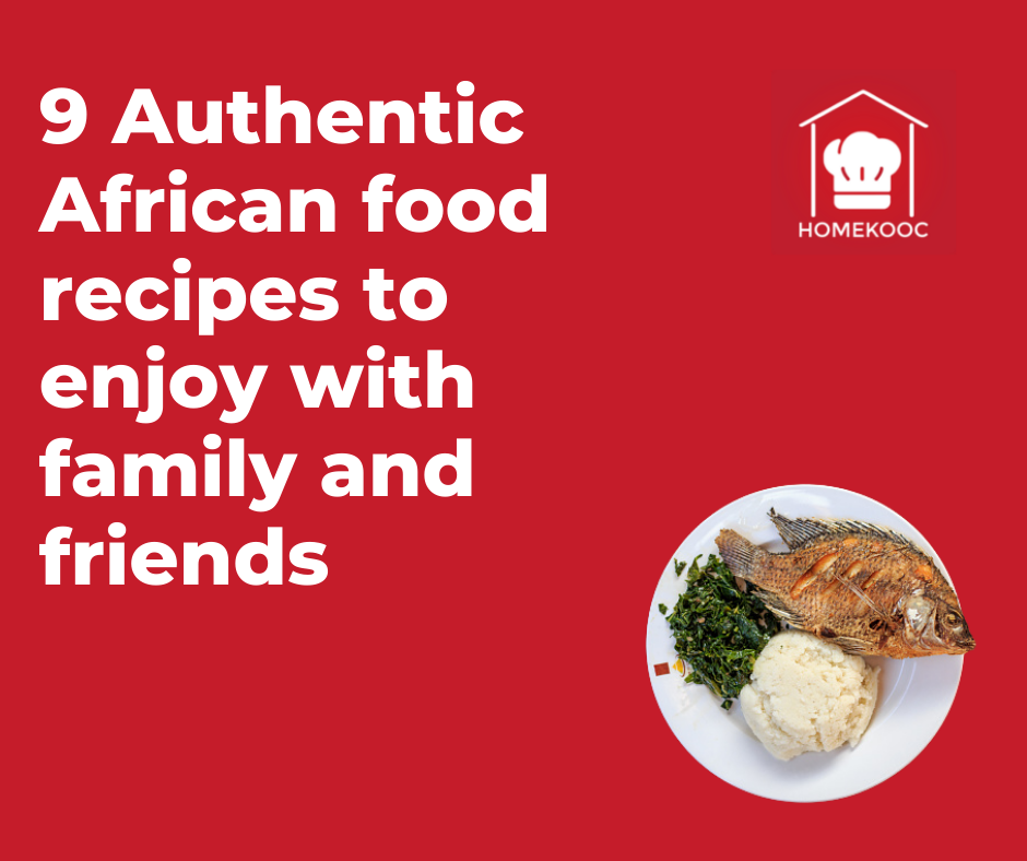 Authentic African food - 9 Authentic African food recipes to enjoy with family and friends